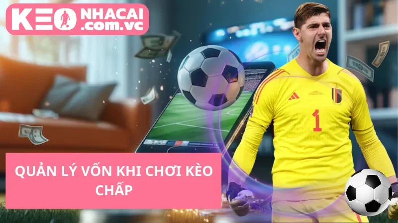 Quản Lý Vốn Khi Chơi Kèo Chấp
