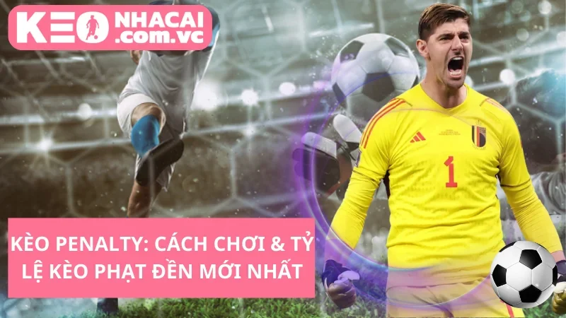 Kèo Penalty: Cách Chơi & Tỷ Lệ Kèo Phạt Đền Mới Nhất