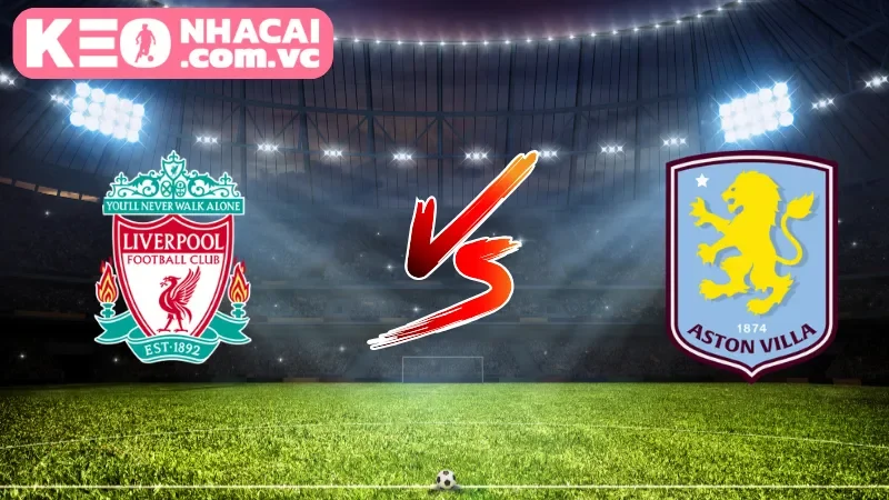 Cái nhìn tổng quan về trận cầu Liverpool vs Aston Villa